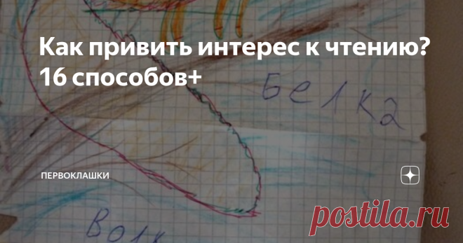 Как привить интерес к чтению? 16 способов+ Очень часто родители видят, что их ребёнок, хоть и научился читать, но читать не любит и не хочет. Как изменить ситуацию?
Много есть книг на эту тему как в психологии, так и в педагогике. Но когда трудно найти время, чтобы их почитать, помогут простые советы.
Я постаралась собрать некоторые  эти советы или способы или приёмы -как хотите- в одну короткую статью с пояснениями отдельных  пунктов.
1.