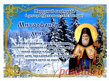 Митрофанов день отмечается 6 декабря (по старому стилю – 23 ноября). Это народный праздник снежного покрова, называющийся «санным путем». Православной церковью в этот день почитается память святителя Митрофана Воронежского (в схиме Макария), епископа. Открытки на Митрофанов день.