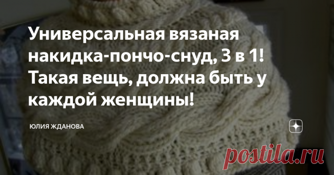 Универсальная вязаная накидка-пончо-снуд, 3 в 1!Такая вещь, должна быть у каждой женщины! Сколько у Вас вязаных вещей в гардеробе? Джемпера, свитера, пуловеры, жилеты и т.д., а тут еще одна идея, Вам в копилку - 3 в 1, накидка-пончо-снуд!
Все фото и описания, взяты из открытых источников в Интернете!
Вязать накидку можно прямоугольным полотном и сшивать сзади, а чтобы накидка не сползала с плеч,  с одного края надвязать резинку или любой другой узор.
Коса в таком изделии, смотрится -