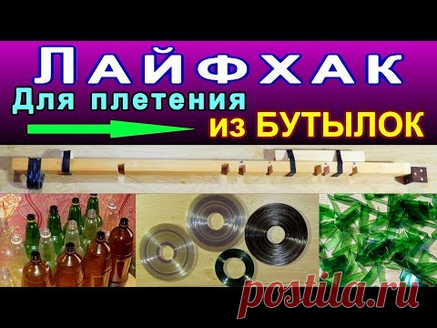 Лайфхак для плетения поделок из пластиковых бутылок