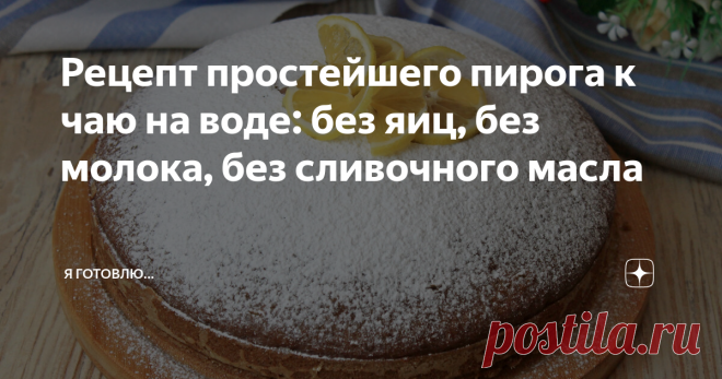 Рецепт простейшего пирога к чаю на воде: без яиц, без молока, без сливочного масла