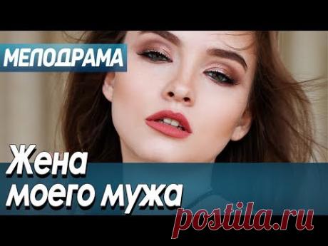 Фильм про двойную жизнь супругов и любовь - Жена моего мужа / Русские мелодрамы новинки 2020