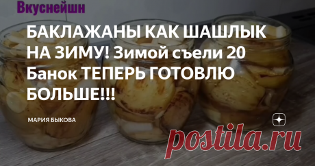 БАКЛАЖАНЫ КАК ШАШЛЫК НА ЗИМУ! Зимой съели 20 Банок ТЕПЕРЬ ГОТОВЛЮ БОЛЬШЕ!!!