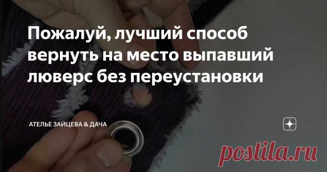 Пожалуй, лучший способ вернуть на место выпавший люверс без переустановки Статья автора «Ателье Зайцева & Дача» в Дзене ✍: Есть такая примета - если где-то есть люверс, он непременного когда-то вылетит.