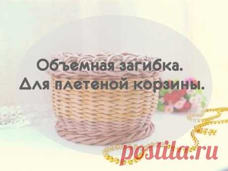Объемная загибка. Для плетеной корзины.