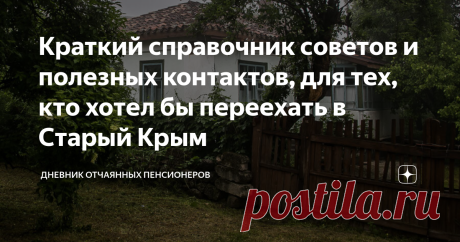 Краткий справочник советов и полезных контактов, для тех, кто хотел бы переехать в Старый Крым Друзья, я знаю, что среди вас есть немало людей, которые рассматривают наш скромный и несуетный городок Старый Крым, как место для постоянного проживания. Одни уже сейчас подыскивают здесь недвижимость, другие прокручивают это в голове, как вариант после выхода на пенсию. И те, и другие часто задают мне вопросы про Старый Крым и просят, чтобы я поделился полезными контактами или дал