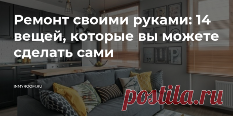 Ремонт своими руками: 15 вещей, которые вы легко сделаете сами — INMYROOM Эти советы помогут здорово сэкономить&nbsp;— разумеется, при грамотном подходе. О&nbsp;котором и&nbsp;рассказываем. Свежие идеи дизайна интерьеров, декора, архитектуры на INMYROOM.