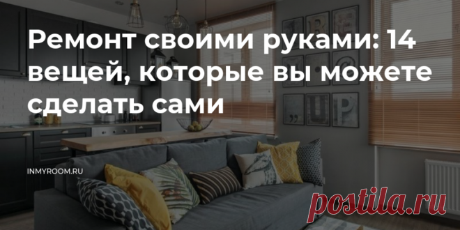 Ремонт своими руками: 15 вещей, которые вы легко сделаете сами — INMYROOM Эти советы помогут здорово сэкономить — разумеется, при грамотном подходе. О котором и рассказываем. Свежие идеи дизайна интерьеров, декора, архитектуры на INMYROOM.