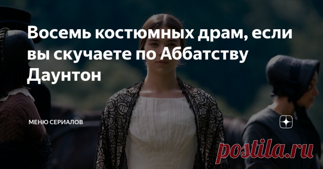 Восемь костюмных драм, если вы скучаете по Аббатству Даунтон Аббатство Даунтон —  это  красивый драматический сериал про аристократическую семью Кроули и про большой штат прислуги. Сериал закончился пять лет назад, за это время вышло несколько интересных телешоу, способных заменить Даунтон.
