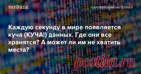 Каждую секунду в мире появляется куча (КУЧА!) данных Где они все хранятся? А может ли им не хватить места? — Meduza За десятилетие, а особенно за последние несколько лет, человечество сгенерировало очень много данных. Их количество растет в геометрической прогрессии. Например, с 2015 по 2020 год их количество удваивалось каждые два года. Вместе с облачной платформой BeeCLOUD от «Билайн Бизнес» рассказываем, как много данных создает каждый из нас и сколько времени нужно, чтобы скачать интернет.