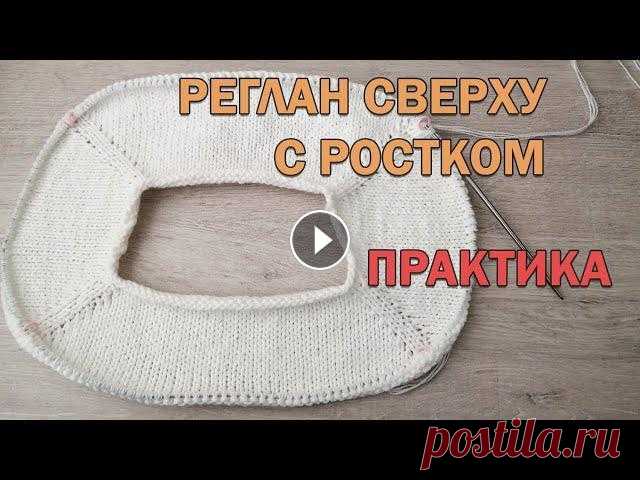РЕГЛАН СВЕРХУ С РОСТКОМ. ПРАКТИКА ► Вязание спицами РЕГЛАН СВЕРХУ С РОСТКОМ. ПРАКТИКА ► Вязание спицами В прошлом уроке у нас была теория по реглану сверху с ростком. А сейчас я по петлям свяжу росток и...