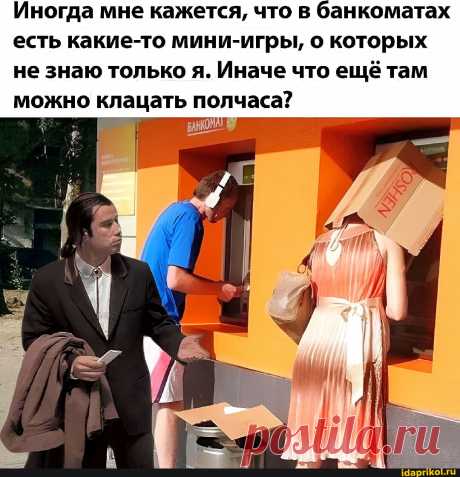 Иногда мне кажется, что в банкоматах есть какие-то мини-игры, о которых не знаю только я. Иначе что ещё там можно клацать полчаса? - АйДаПрикол