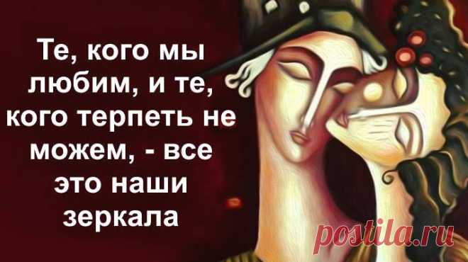 Те, кого мы любим, и те, кого терпеть не можем, — все это наши зеркала