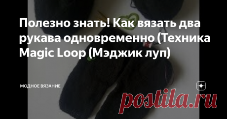 Полезно знать! Как вязать два рукава одновременно (Техника Magic Loop (Мэджик луп) Небольшой мастер-класс по вязанию по кругу двух делателей одновременно. Данный способ вязания в мире известный, как MagicLoop (мэджик луп), что переводиться, как «волшебная петля».
Такой вариант вязания просто идеальный для тех, кто не сильно любит вязать парные вещи, очень существенно сокращает время и не нужно помнить, что ж Вы там вязали в предыдущем рукаве, носке перчатке (или что ж Вы там