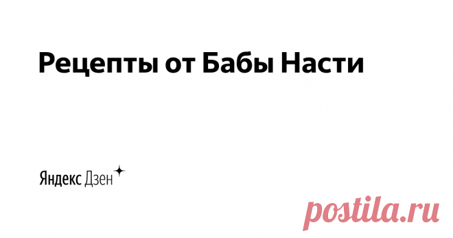 Рецепты от Бабы Насти | Яндекс Дзен Привет, друзья! Здесь мы готовим вкусную и полезную еду. Подписывайтесь на канал и наблюдайте за нами уже сейчас. Будет много интересного