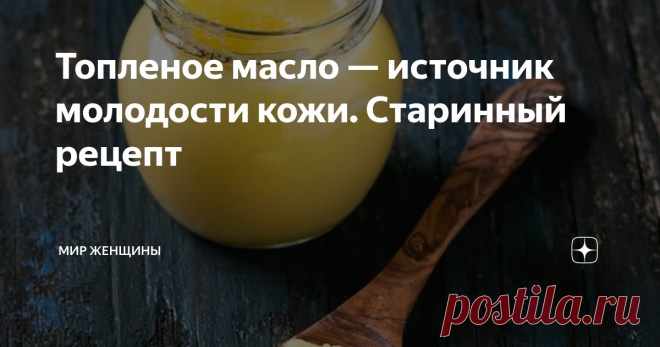Топленое масло — источник молодости кожи. Старинный рецепт Модное масло гхи — настоящая находка тех, кто стремится быть красивым и молодым. Его называют секретом красоты индийских женщин. Но справедливости ради стоит отметить, что женщины на Руси им также активно пользовались.
Возможно, не зная до конца всех его полезных свойств, они просто перетапливали масло чтобы оно дольше хранилось. При этом они не забывали наносить его на лицо, руки и шею.
Ранее мы