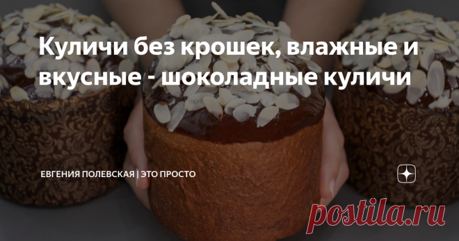 Куличи без крошек, влажные и вкусные - шоколадные куличи Статья автора «Евгения Полевская | Это просто» в Дзене ✍: Добрый день, друзья! Начинаем готовиться к Пасхе и сегодня я предлагаю вам рецепт необычного кулича – шоколадного!