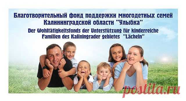 НЕКОММЕРЧЕСКАЯ ОРГАНИЗАЦИЯ. СОЗДАН И ЗАРЕГИСТРИРОВАН 08.09.2014  г. Р/С 40703810720230000105 В ОТДЕЛЕНИЕ 8626 СБЕРБАНКА РОССИИ Г. КАЛИНИНГРАД
К/С 30101810100000000634;   БИК 042748634
ПОЛУЧАТЕЛЬ: БЛАГОТВОРИТЕЛЬНЫЙ ФОНД ПОДДЕРЖКИ МНОГОДЕТНЫХ СЕМЕЙ КАЛИНИНГРАДСКОЙ ОБЛАСТИ "УЛЫБКА"