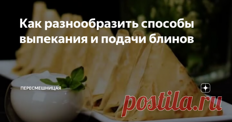 Как разнообразить способы выпекания и подачи блинов