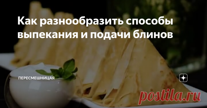 Как разнообразить способы выпекания и подачи блинов