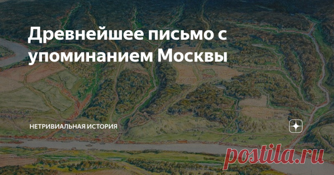Древнейшее письмо с упоминанием Москвы Нет! Здесь не про «обед силен» 4 апреля 1147 года – вошедшее в учебники упоминание Москвы в Ипатьевской летописи. Летописи дошли до нас в копиях не старше XIII-XV веков. Однако сохранился подлинник письма с упоминанием Москвы, написанного современником Юрия Долгорукого.