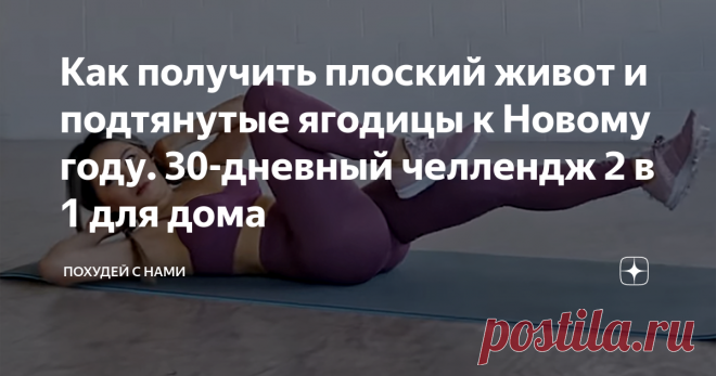 Как получить плоский живот и подтянутые ягодицы к Новому году. 30-дневный челлендж 2 в 1 для дома Чтобы хорошо выглядеть к Новому году, самое время начинать заниматься. А поскольку времени в это время катастрофически не хватает, лучший способ привести тело в форму – челлендж, который проходить можно дома. В него входят упражнения и на ягодицы, и на пресс, так что будет результат 2 в 1. Все упражнения в сегодняшней статье!