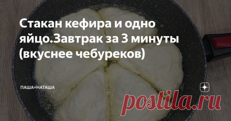 Стакан кефира и одно яйцо.Завтрак за 3 минуты (вкуснее чебуреков) ВКУСНЕЕ ВСЯКИХ ЧЕБУРЕКОВ!!! КЕФИРНЫЕ ТРЕУГОЛЬНИКИ НА СКОВОРОДЕ ‼БЫСТРО И ВКУСНО Подписывайтесь на наш канал : Паша+Наташа  в    Яндекс Дзен, Вас ждёт еще много вкусняшек, а также оставляйте   свои    отзывы , ставьте палец вверх 👍 чтобы данный рецепт всегда  был   под     рукой! Поделитесь с друзьями рецептом с канала. ● Подробности и детали приготовления Вы можете посмотреть в коротеньком видео ниже. 👇 ● ...