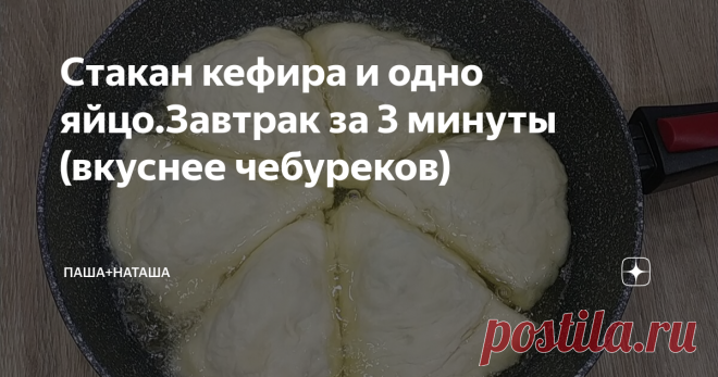 Стакан кефира и одно яйцо.Завтрак за 3 минуты (вкуснее чебуреков) ВКУСНЕЕ ВСЯКИХ ЧЕБУРЕКОВ!!! КЕФИРНЫЕ ТРЕУГОЛЬНИКИ НА СКОВОРОДЕ ‼БЫСТРО И ВКУСНО Подписывайтесь на наш канал : Паша+Наташа  в    Яндекс Дзен, Вас ждёт еще много вкусняшек, а также оставляйте   свои    отзывы , ставьте палец вверх 👍 чтобы данный рецепт всегда  был   под     рукой! Поделитесь с друзьями рецептом с канала. ● Подробности и детали приготовления Вы можете посмотреть в коротеньком видео ниже. 👇 ● ...