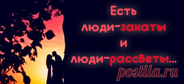 «Есть люди-закаты и люди-рассветы»…