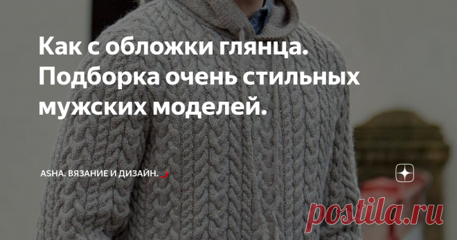 Как с обложки глянца. Подборка очень стильных мужских моделей. Друзья, всем добра!💁‍♀️ Данный узор создавался на основе уже известных в моих статьях переплетениях.  Очень необходимо экспериментировать, совмещая самые эффектные петли.... Что получилось? Увидите далее.....🐞      Подборки мужских моделей всегда  популярны и полезны, хотя бы тем, что узоры, составляющие основу изделия всегда можно приобщить к другим идеям.💁‍♀️ Это видео может вам понравиться.👇             ...