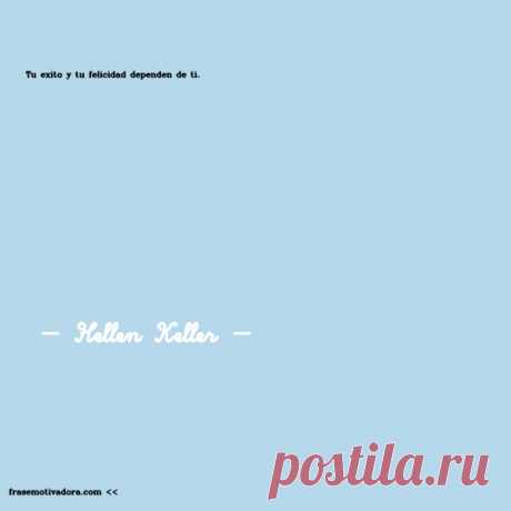 Hellen Keller: Tu éxito y tu felicidad dependen de ti.