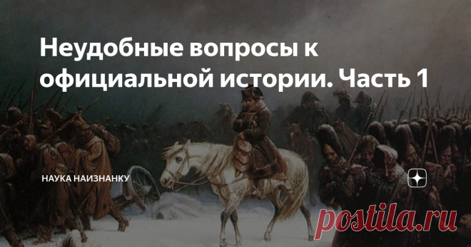 Неудобные вопросы к официальной истории. Часть 1 Статья автора «Наука наизнанку» в Дзене ✍: Начинаю цикл статей с короткими и неудобными вопросами к официальной истории. На них нет четких ответов.