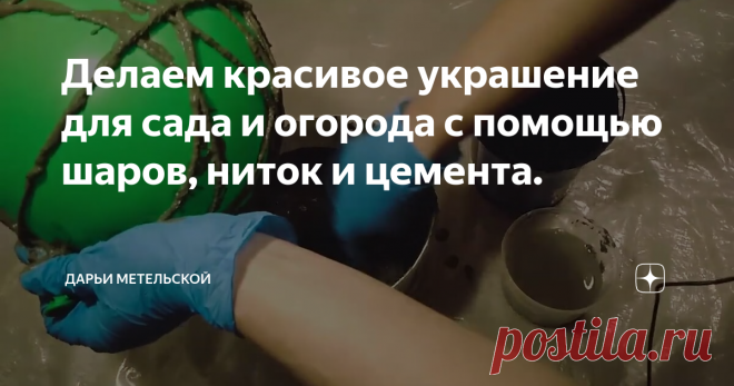 Делаем красивое украшение для сада и огорода с помощью шаров, ниток и цемента.