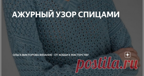 АЖУРНЫЙ УЗОР СПИЦАМИ Статья автора «Ольга Викторова Вязание - от хобби к мастерству» в Дзене ✍: АЖУРНЫЙ УЗОР СПИЦАМИ ДЛЯ ДЖЕМПЕРА, ТОПА, ТУНИКИ, КАРДИГАНА   Подробно, как вяжется этот узор, смотрите в видео по ссылкам:...