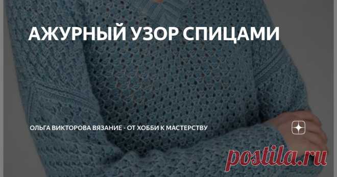 АЖУРНЫЙ УЗОР СПИЦАМИ Статья автора «Ольга Викторова Вязание - от хобби к мастерству» в Дзене ✍: АЖУРНЫЙ УЗОР СПИЦАМИ ДЛЯ ДЖЕМПЕРА, ТОПА, ТУНИКИ, КАРДИГАНА   Подробно, как вяжется этот узор, смотрите в видео по ссылкам:...