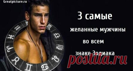 3 самые желанные мужчины во всем знаке Зодиака
