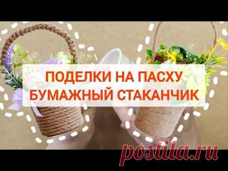 Идеи поделок на Пасху из бумажного стаканчика. Пасхальная корзинка своими руками. DIY