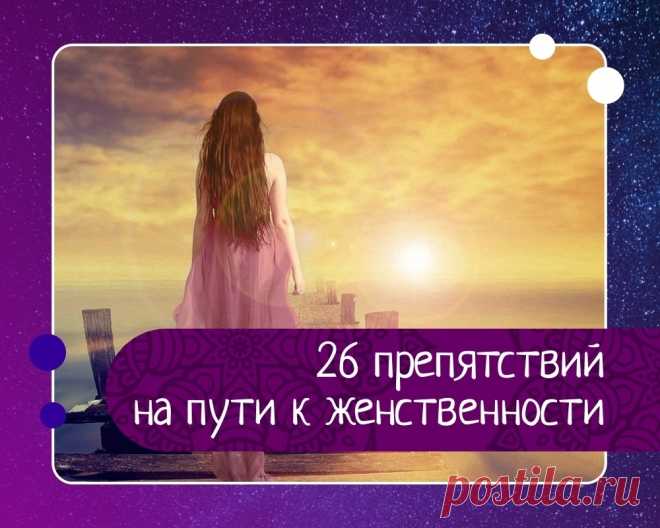 26 препятствий на пути к женственности 1. Суета.Женщина взваливает на себя то, что не может дотянуть, тогда она начинает суетиться. Суета и удовлетворение – несовместимые вещи.2. Чрезмерная социальная активность.На самом деле, так она пытается возмещать недостаток любви, но это не работает. Она должна заниматься внешней...