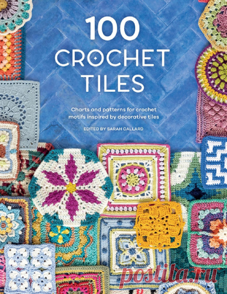 Коллекция проектов крючком в книге «100 Crochet Tiles» | Вязание крючком для начинающих В книге представлены потрясающие красочные узоры в разных техниках вязания крючком, включая интарсию, наложение крючком, мозаичное и гобеленовое вязание от разных талантливых дизайнеров.