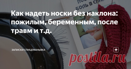Как надеть носки без наклона: пожилым, беременным, после травм и т.д.