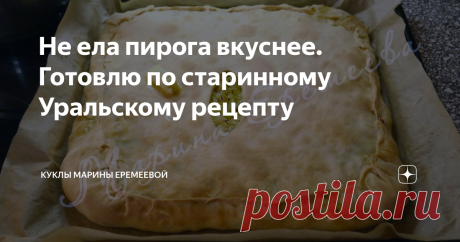 Не ела пирога вкуснее. Готовлю по старинному Уральскому рецепту В Уральске этот пирог знают все, а вот в России очень немногие.