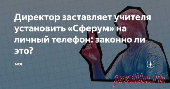 Директор заставляет учителя установить «Сферум» на личный телефон: законно ли это? Статья автора «Мел» в Дзене ✍: Вопрос. У меня кнопочный телефон, директор школы заставляет меня установить приложение «Сферум».