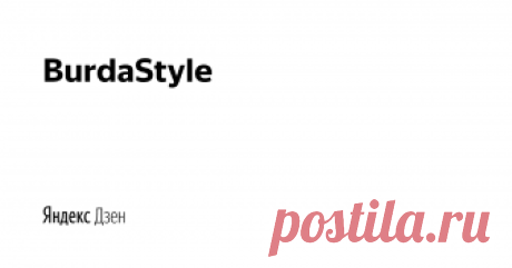 BurdaStyle | Яндекс Дзен BurdaStyle.ru — все о шитье, рукоделии и моде, которую можно создать своими руками.
