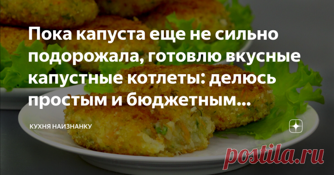Пока капуста еще не сильно подорожала, готовлю вкусные капустные котлеты: делюсь простым и бюджетным рецептом на каждый день