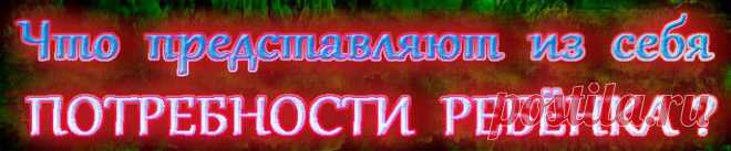 Что представляют из себя потребности ребенка?
Аномалия: удовлетворение потребностей за счет ребенка.