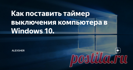 Как поставить таймер выключения компьютера в Windows 10. Всем доброго дня! Иногда нужно выключить устройство в определённое время. В Windows есть несколько способов сделать это, также рассмотрим программный вариант выключения компьютера
