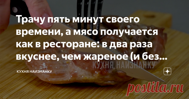 Трачу пять минут своего времени, а мясо получается как в ресторане: в два раза вкуснее, чем жареное (и без грязной посуды) Мы едим такое мясо еще горячим. Но и в дорогу можно с собой взять. Нужно остудить и приготовить бутерброды или просто нарезать и сложить в подходящий контейнер. Ну очень вкусно! Всегда сочное! Очень сочное! А главное, что приготовление времени совсем не отнимает!  Можно готовить так любое мясо. Но чаще всего у меня в меню курица или индейка. Они и гото...