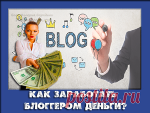 Как заработать блоггером деньги в интернете? Несколько способов!