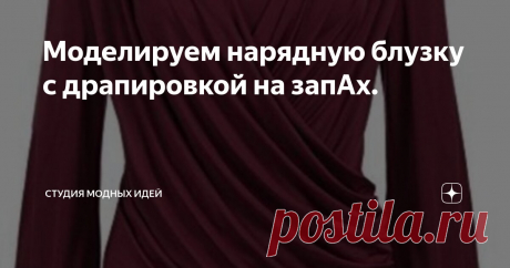 Моделируем нарядную блузку с драпировкой на запАх. Статья автора «Студия модных идей» в Дзене ✍: Всем привет! Сегодня моделируем нарядную блузку с драпировкой по переду.