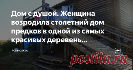 Дом с душой. Женщина возродила столетний дом предков в одной из самых красивых деревень Архангельской области — Кильце Деревни Архангельской области  —  настоящее избяное царство. Я уже писала про Кильцу и другие деревни, в том числе входящие в Ассоциацию самых красивых деревень (в конце поста дам на них ссылки, там интересно), но сегодня вспомнила удивительную историю про одну женщину, которая восстанавливает старинный дом своих родителей, чтобы сохранить его для потомков...